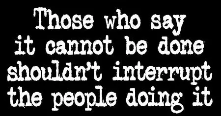 Those who say it cannot be done shouldnt interrupt the people doing it